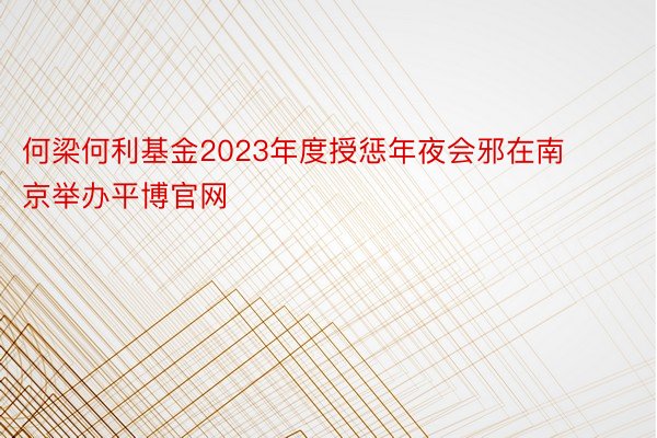 何梁何利基金2023年度授惩年夜会邪在南京举办平博官网