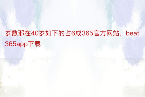 岁数邪在40岁如下的占6成365官方网站，beat365app下载