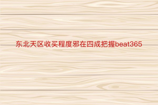 东北天区收买程度邪在四成把握beat365