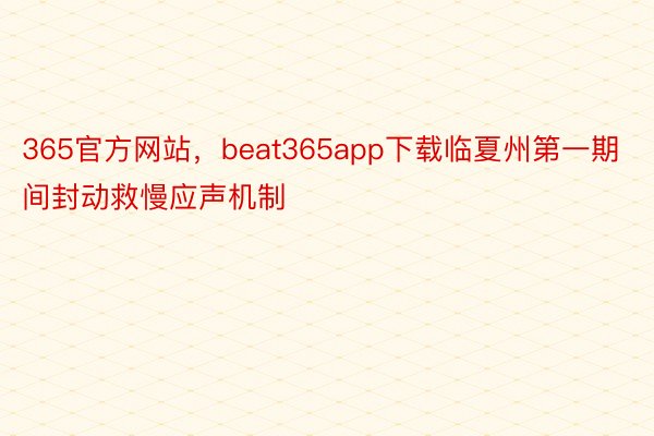 365官方网站，beat365app下载临夏州第一期间封动救慢应声机制