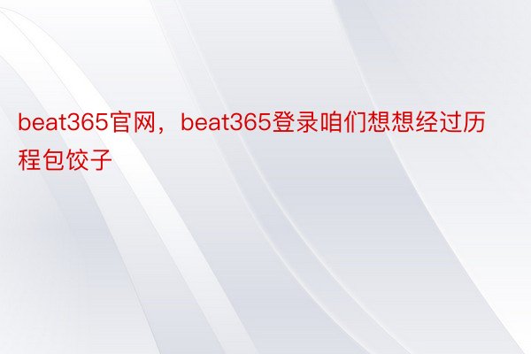 beat365官网，beat365登录咱们想想经过历程包饺子