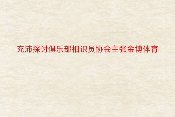 充沛探讨俱乐部相识员协会主张金博体育