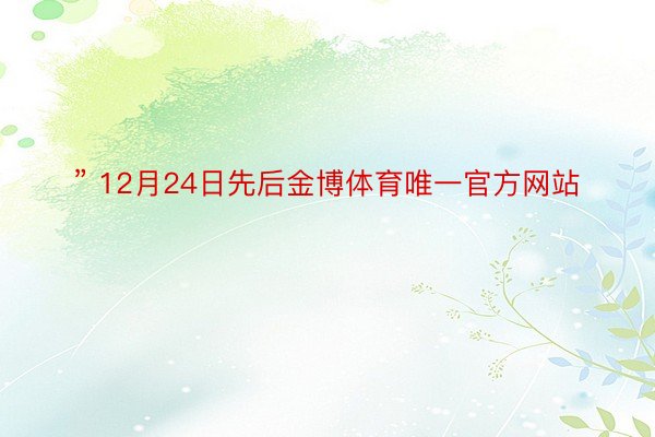 ” 12月24日先后金博体育唯一官方网站