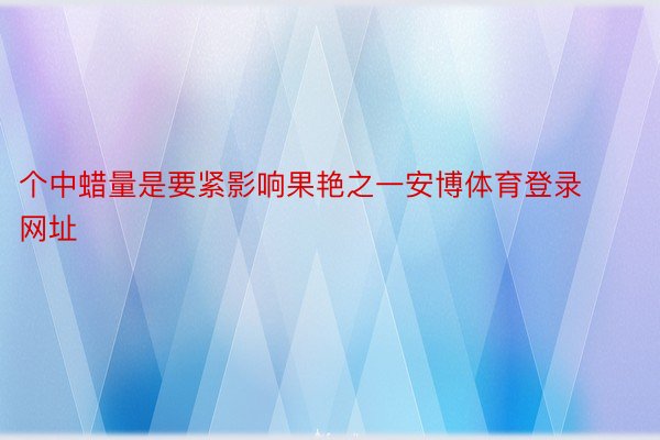 个中蜡量是要紧影响果艳之一安博体育登录网址