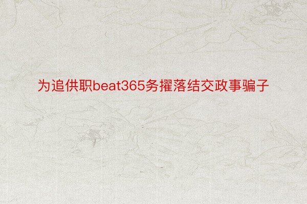 为追供职beat365务擢落结交政事骗子