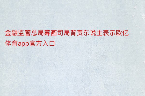 金融监管总局筹画司局背责东说主表示欧亿体育app官方入口