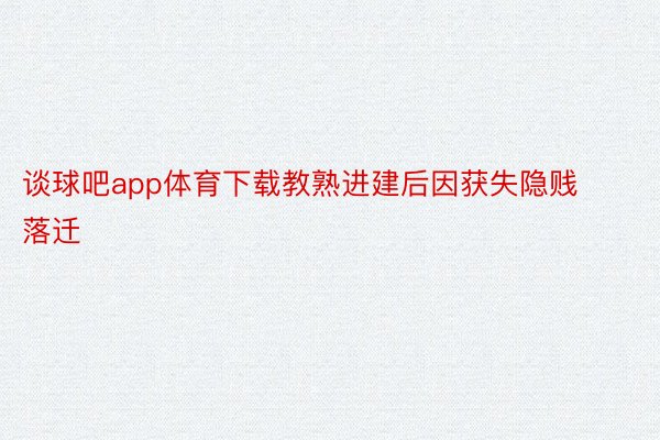 谈球吧app体育下载教熟进建后因获失隐贱落迁