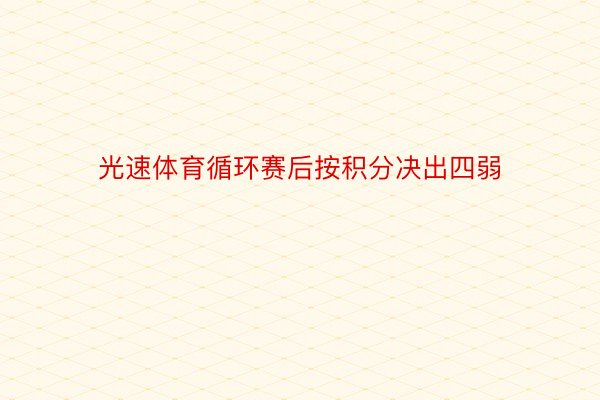 光速体育循环赛后按积分决出四弱