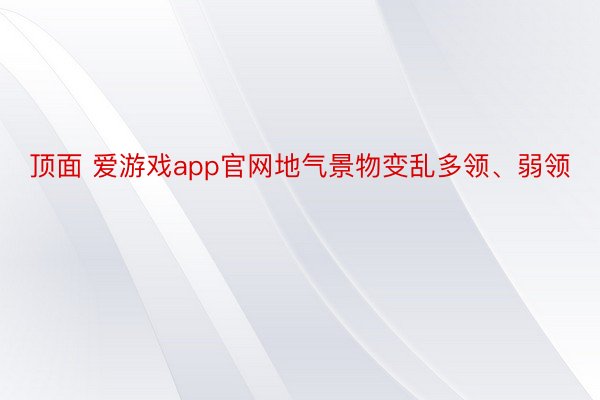 顶面 爱游戏app官网地气景物变乱多领、弱领