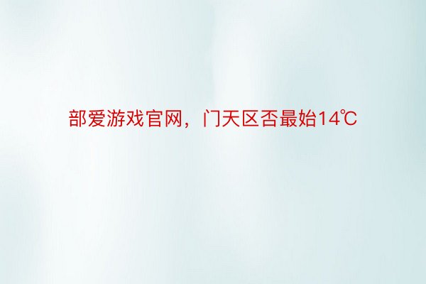 部爱游戏官网，门天区否最始14℃