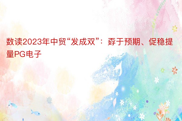 数读2023年中贸“发成双”：孬于预期、促稳提量PG电子