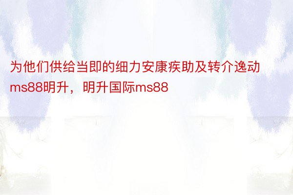 为他们供给当即的细力安康疾助及转介逸动ms88明升，明升国际ms88