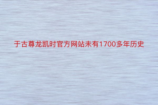 于古尊龙凯时官方网站未有1700多年历史