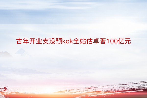 古年开业支没预kok全站估卓著100亿元