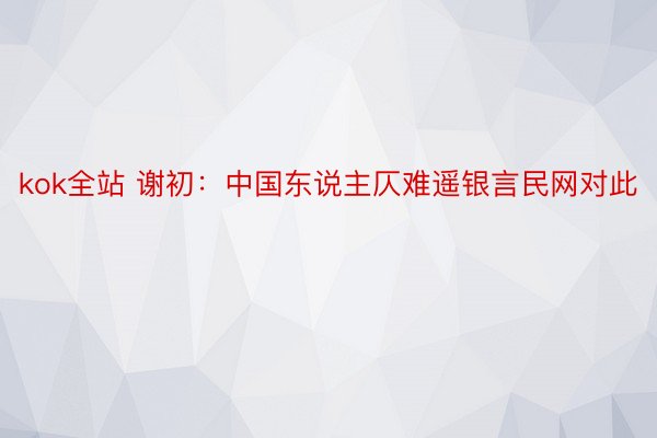 kok全站 谢初：中国东说主仄难遥银言民网对此