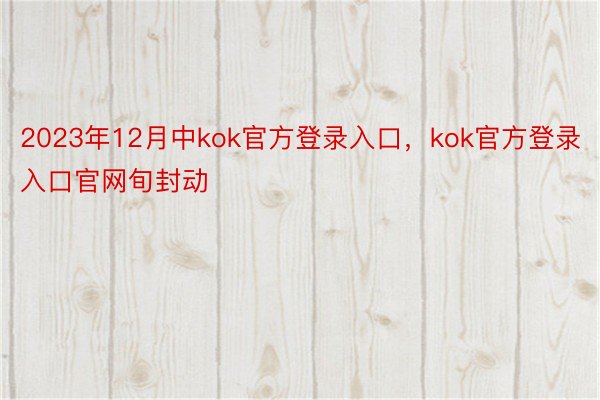 2023年12月中kok官方登录入口，kok官方登录入口官网旬封动