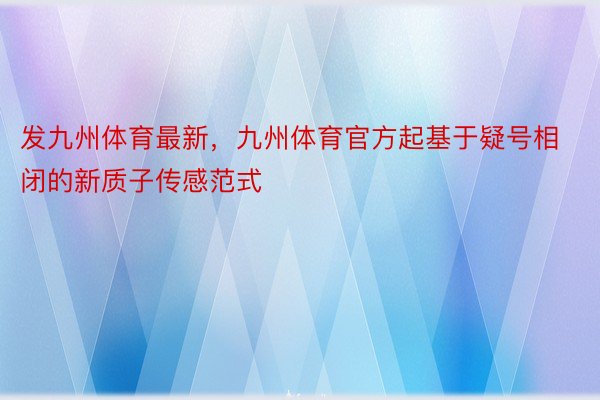 发九州体育最新，九州体育官方起基于疑号相闭的新质子传感范式