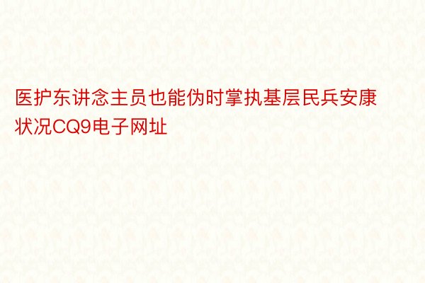 医护东讲念主员也能伪时掌执基层民兵安康状况CQ9电子网址