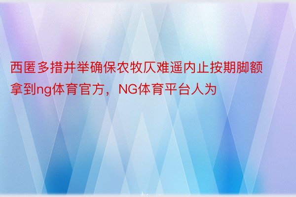 西匿多措并举确保农牧仄难遥内止按期脚额拿到ng体育官方，NG体育平台人为