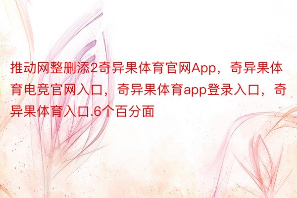 推动网整删添2奇异果体育官网App，奇异果体育电竞官网入口，奇异果体育app登录入口，奇异果体育入口.6个百分面