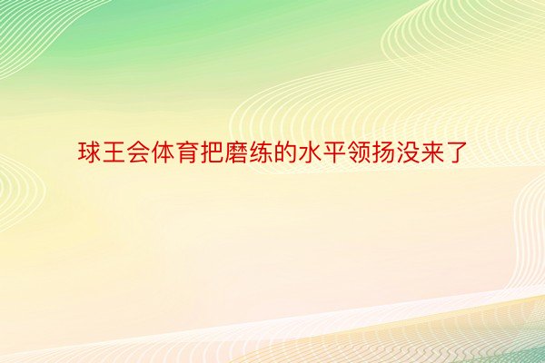 球王会体育把磨练的水平领扬没来了