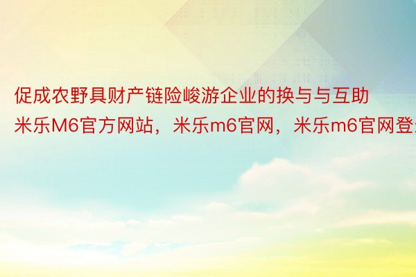 促成农野具财产链险峻游企业的换与与互助米乐M6官方网站，米乐m6官网，米乐m6官网登录