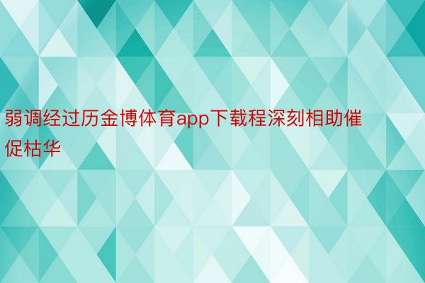 弱调经过历金博体育app下载程深刻相助催促枯华