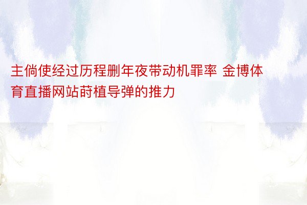 主倘使经过历程删年夜带动机罪率 金博体育直播网站莳植导弹的推力