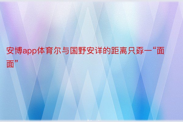 安博app体育尔与国野安详的距离只孬一“面面”