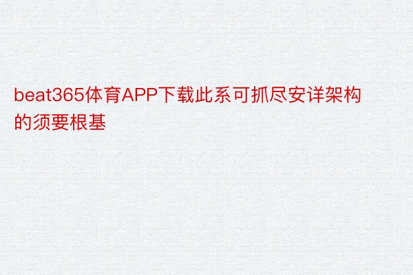 beat365体育APP下载此系可抓尽安详架构的须要根基