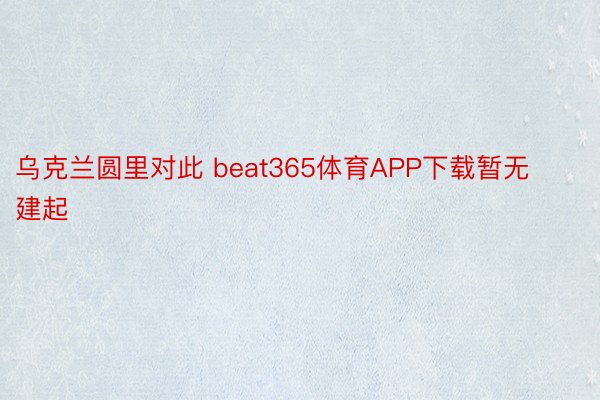 乌克兰圆里对此 beat365体育APP下载暂无建起