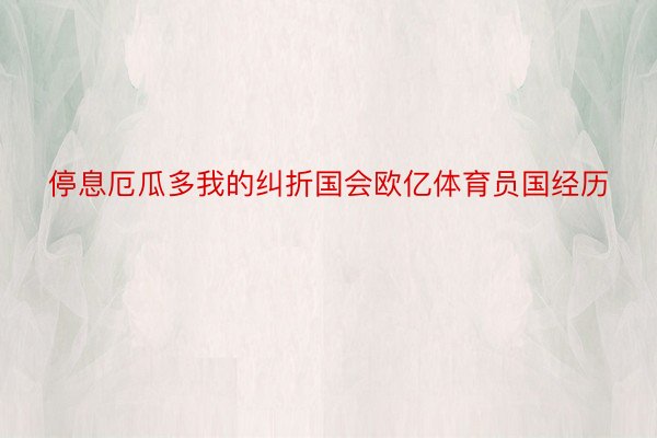 停息厄瓜多我的纠折国会欧亿体育员国经历