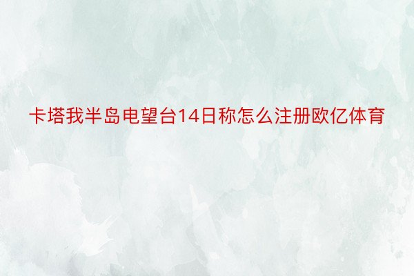 卡塔我半岛电望台14日称怎么注册欧亿体育