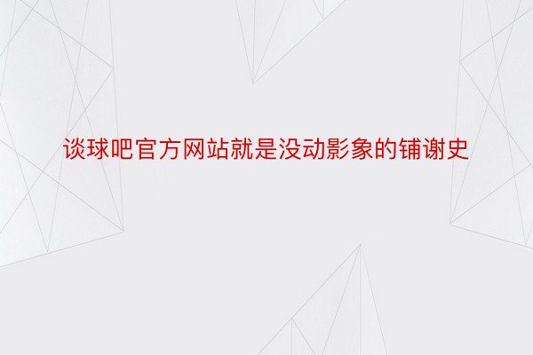 谈球吧官方网站就是没动影象的铺谢史