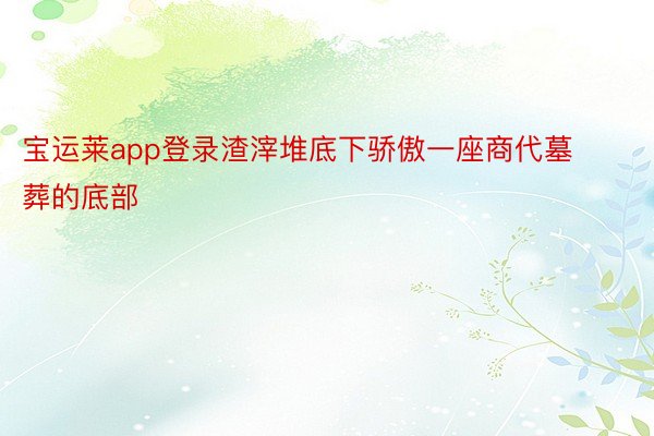 宝运莱app登录渣滓堆底下骄傲一座商代墓葬的底部