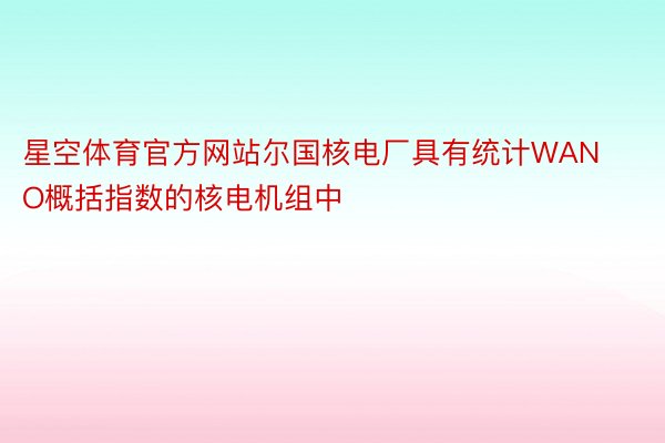 星空体育官方网站尔国核电厂具有统计WANO概括指数的核电机组中