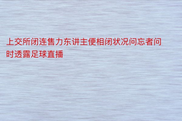 上交所闭连售力东讲主便相闭状况问忘者问时透露足球直播