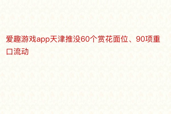 爱趣游戏app天津推没60个赏花面位、90项重口流动