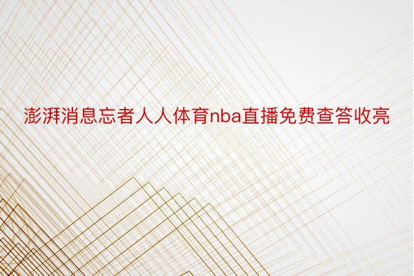 澎湃消息忘者人人体育nba直播免费查答收亮