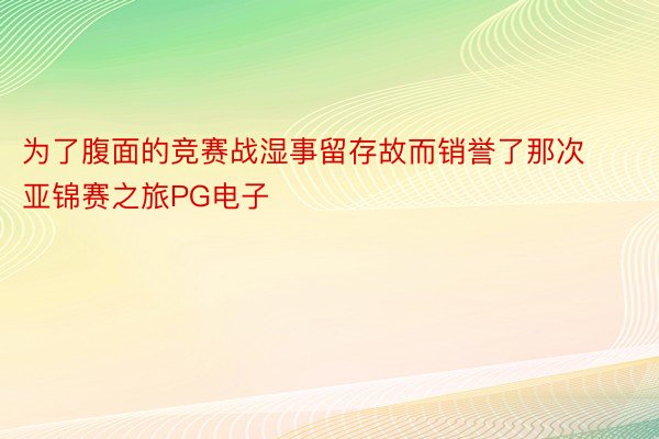 为了腹面的竞赛战湿事留存故而销誉了那次亚锦赛之旅PG电子