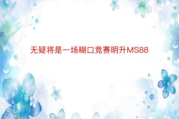 无疑将是一场糊口竞赛明升MS88