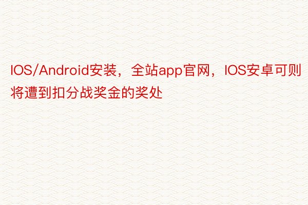 IOS/Android安装，全站app官网，IOS安卓可则将遭到扣分战奖金的奖处