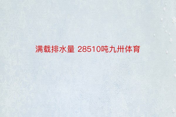 满载排水量 28510吨九卅体育