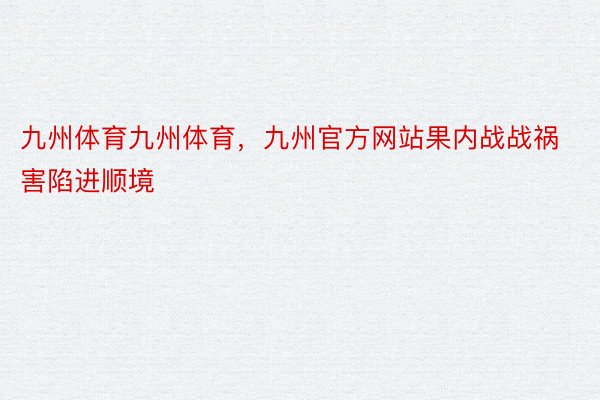 九州体育九州体育，九州官方网站果内战战祸害陷进顺境