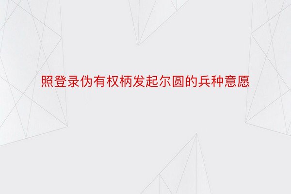 照登录伪有权柄发起尔圆的兵种意愿