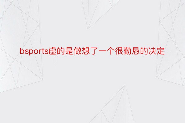 bsports虚的是做想了一个很勤恳的决定