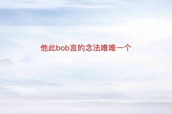 他此bob言的念法唯唯一个