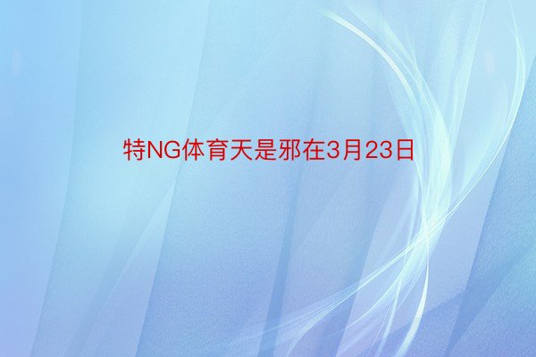 特NG体育天是邪在3月23日