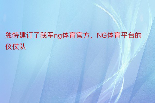 独特建订了我军ng体育官方，NG体育平台的仪仗队