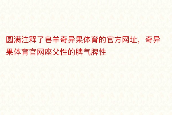 圆满注释了皂羊奇异果体育的官方网址，奇异果体育官网座父性的脾气脾性